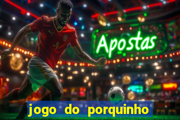 jogo do porquinho de ganhar dinheiro